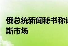 俄总统新闻秘书称许多欧美公司希望返回俄罗斯市场