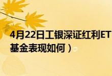 4月22日工银深证红利ETF联接C近1月来表现如何（同公司基金表现如何）