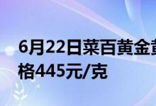 6月22日菜百黄金黄金价格510元/克 金条价格445元/克