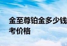 金至尊铂金多少钱一克 2022年06月22日参考价格