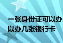 一张身份证可以办几张银行卡 一张身份证可以办几张银行卡