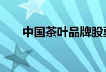 中国茶叶品牌股票 中国茶叶股票代码