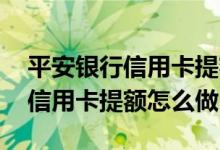 平安银行信用卡提额有几种方法 平安银行给信用卡提额怎么做