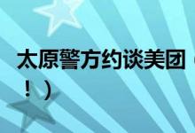 太原警方约谈美团（美团被责令整改原因揭晓！）
