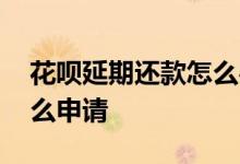 花呗延期还款怎么办理 花呗申请延期还款怎么申请