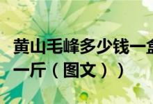 黄山毛峰多少钱一盒红色的（黄山毛峰多少钱一斤（图文））