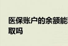 医保账户的余额能取出来吗 医保账户余额能取吗
