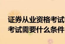 证券从业资格考试需要什么书 证券从业资格考试需要什么条件