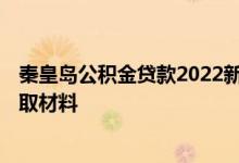秦皇岛公积金贷款2022新政策 2022秦皇岛房屋类公积金提取材料 
