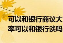 可以和银行商议大额存单利率吗 大额存单利率可以和银行谈吗