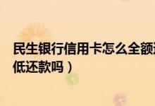 民生银行信用卡怎么全额还款（民生银行信用卡提现可以最低还款吗）