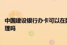 中国建设银行办卡可以在网上办么 建设银行办卡可以网上办理吗