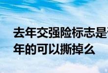 去年交强险标志是否可以撕掉 交强险标志去年的可以撕掉么
