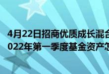 4月22日招商优质成长混合(LOF)最新单位净值为2.7300元2022年第一季度基金资产怎么配置