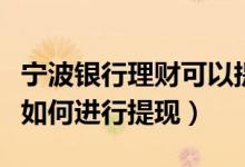 宁波银行理财可以提前提取（宁波银行信用卡如何进行提现）