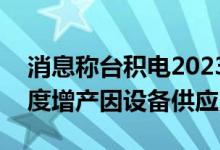 消息称台积电2023-2024年或无法以预期速度增产因设备供应紧张