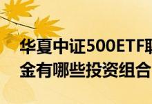 华夏中证500ETF联接C一年来涨了多少（基金有哪些投资组合）
