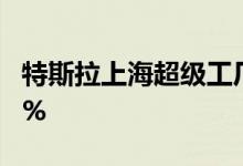特斯拉上海超级工厂产能利用率已恢复至100%