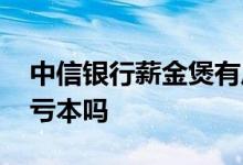 中信银行薪金煲有风险吗 中信银行薪金煲会亏本吗