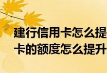 建行信用卡怎么提升额度是最快的 建行信用卡的额度怎么提升