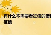 有什么不需要看征信的借钱平台吗 哪个平台可以借钱不用看征信