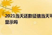2021当天还款征信当天可以更新吗 当天还贷款征信当天能显示吗