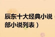 辰东十大经典小说（辰东的小说有哪些辰东全部小说列表）