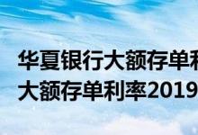 华夏银行大额存单利率2019年10月 华夏银行大额存单利率2019