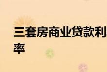 三套房商业贷款利率 第三套房贷款的商贷利率