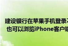 建设银行在苹果手机登录不了 建设银行：我不是建行的用户 也可以浏览iPhone客户端吗