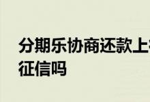 分期乐协商还款上征信吗 分期乐微信支付上征信吗