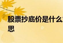 股票抄底价是什么意思 股票抄底价是什么意思
