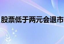 股票低于两元会退市吗 股票低于2元多久退市