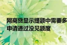 网商贷显示提额中需要多长时间 2020网商贷出现提额窗口申请通过没见额度