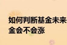 如何判断基金未来是否会涨 怎么判断一个基金会不会涨