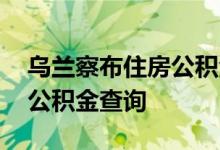 乌兰察布住房公积金查询 乌兰察布个人住房公积金查询