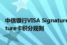 中信银行VISA Signature卡费用说明 中信银行VISA Signature卡积分规则
