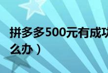 拼多多500元有成功的吗（最后0 01砍不动怎么办）