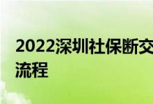 2022深圳社保断交怎么补 深圳社保断交补缴流程 