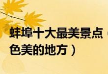 蚌埠十大最美景点（蚌埠最美旅游景点蚌埠景色美的地方）