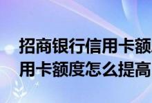 招商银行信用卡额度怎么能提高 招商银行信用卡额度怎么提高