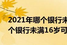 2021年哪个银行未满18岁可办卡 2018年哪个银行未满16岁可办卡