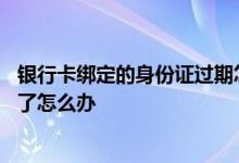 银行卡绑定的身份证过期怎么处理 银行卡绑定的身份证过期了怎么办