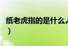 纸老虎指的是什么人（纸老虎指的是什么意思）