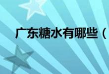 广东糖水有哪些（广东糖水有哪些种类）