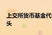 上交所货币基金代码 上交所货币基金代码开头