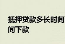 抵押贷款多长时间可以申请 抵押贷款多长时间下款