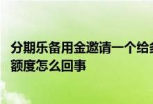 分期乐备用金邀请一个给多少额度 分期乐备用金邀请了没有额度怎么回事