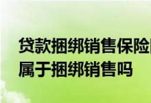 贷款捆绑销售保险国家的规定 借款保证保险属于捆绑销售吗