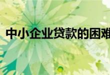 中小企业贷款的困难 中小企业贷款难的原因